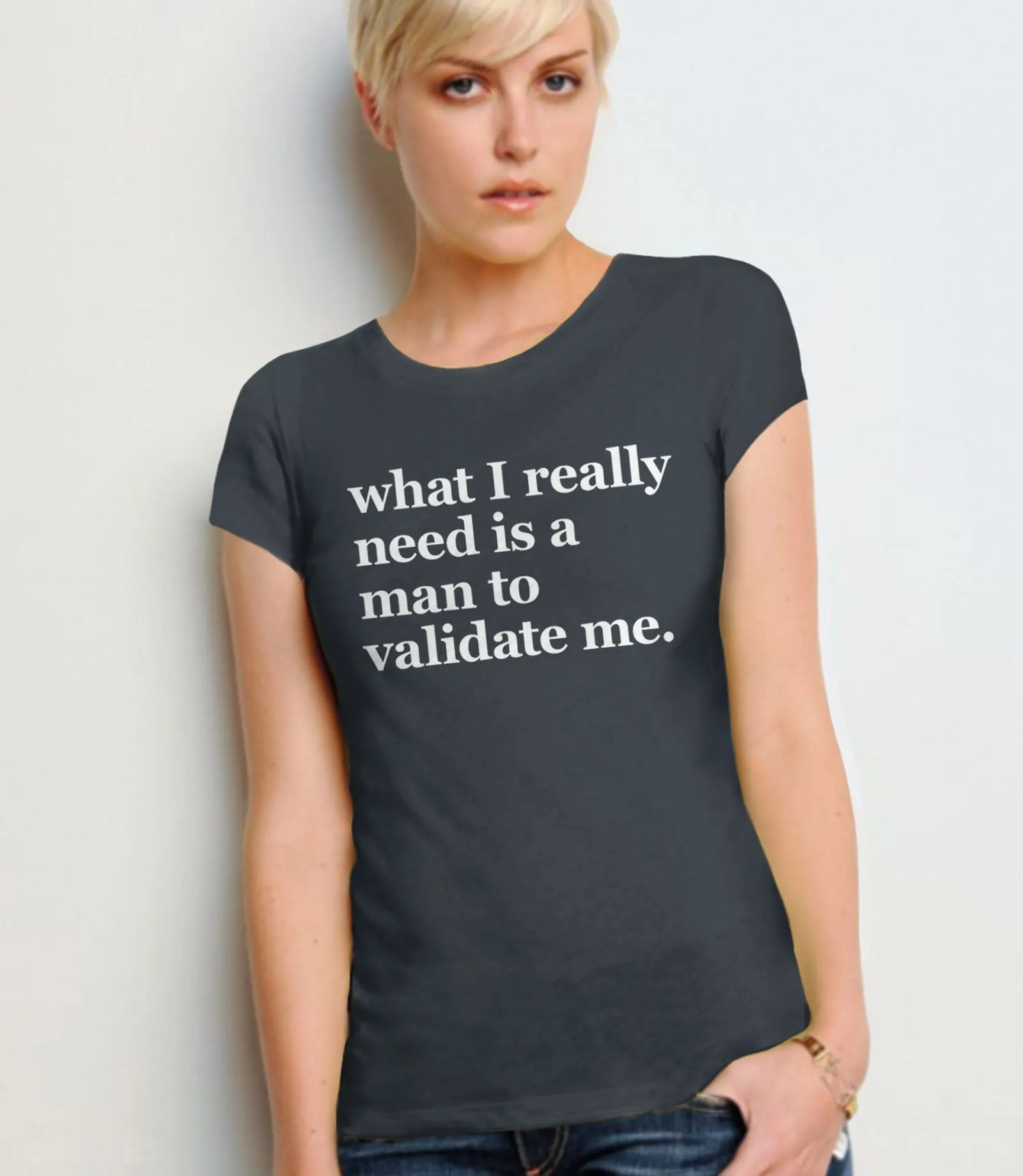 What I Really Need is a Man To Validate Me Ironic T-Shirt